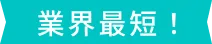 業界最短!