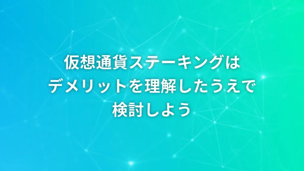 仮想通貨ステーキングはデメリットを理解したうえで検討しよう